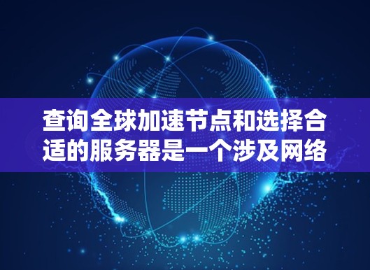 查询全球加速节点和选择合适的服务器是一个涉及网络配置、软件安装和系统管理的复杂过程。以下是逐步指南，帮助您理解和操作