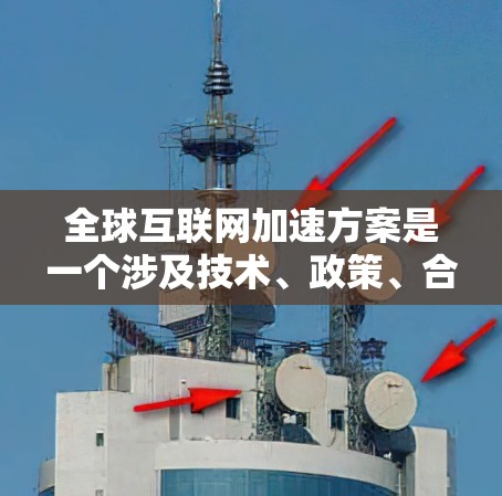 全球互联网加速方案是一个涉及技术、政策、合作等多个方面的问题。以下是一些可能的全球互联网加速方案,它们旨在扩展全球互联网的能力和速度 全球互联网加速方案是一个涉及技术、政策、合作等多个方面的问题。以下是一些可能的全球互联网加速方案,它们旨在扩展全球互联网的能力和速度