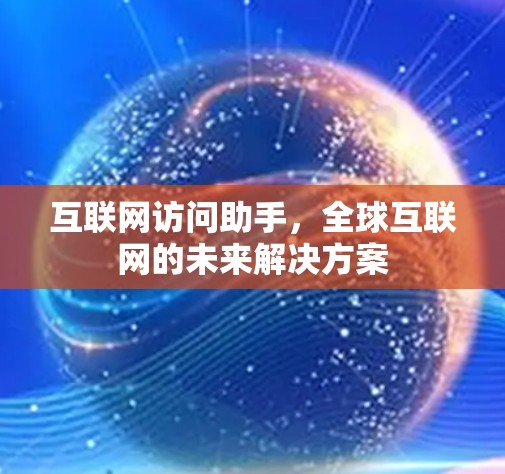 互联网访问助手，全球互联网的未来解决方案
