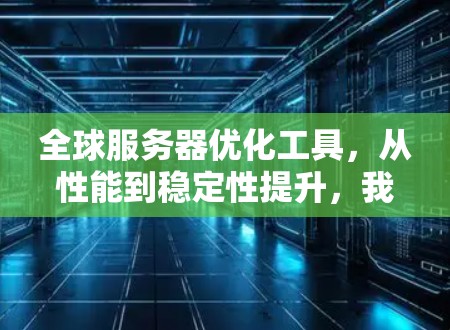 全球服务器优化工具,从性能到稳定性提升,我帮你打造高效服务器 全球服务器优化工具,从性能到稳定性提升,我帮你打造高效服务器