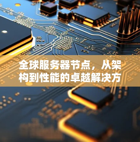 全球服务器节点，从架构到性能的卓越解决方案