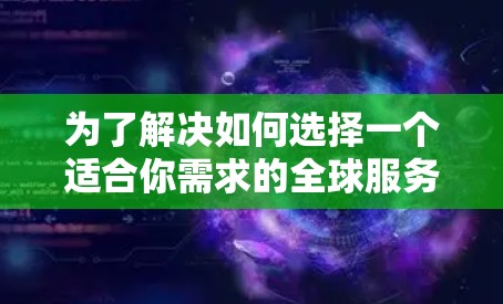 为了解决如何选择一个适合你需求的全球服务器测速工具,以下是一些详细的指南和建议 为了解决如何选择一个适合你需求的全球服务器测速工具,以下是一些详细的指南和建议