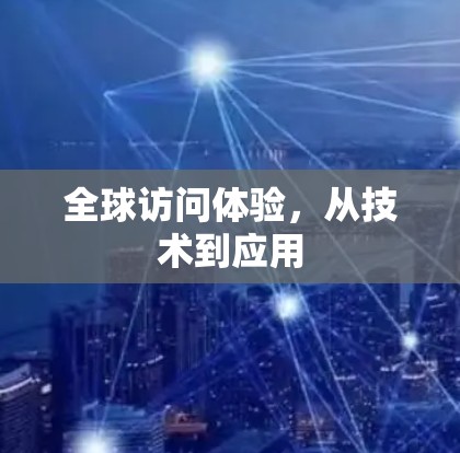 全球访问体验，从技术到应用
