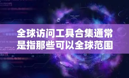 全球访问工具合集通常是指那些可以全球范围内访问的工具或资源,通常包括以下几种类型 全球访问工具合集通常是指那些可以全球范围内访问的工具或资源,通常包括以下几种类型