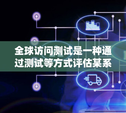 全球访问测试是一种通过测试等方式评估某系统在全球范围内访问量、访问时长、访问来源、用户类型等参数的活动。这种测试通常用于衡量系统在不同国家或地区的访问表现,帮助发现潜在的问题并优化用户体验 全球访问测试是一种通过测试等方式评估某系统在全球范围内访问量、访问时长、访问来源、用户类型等参数的活动。这种测试通常用于衡量系统在不同国家或地区的访问表现,帮助发现潜在的问题并优化用户体验