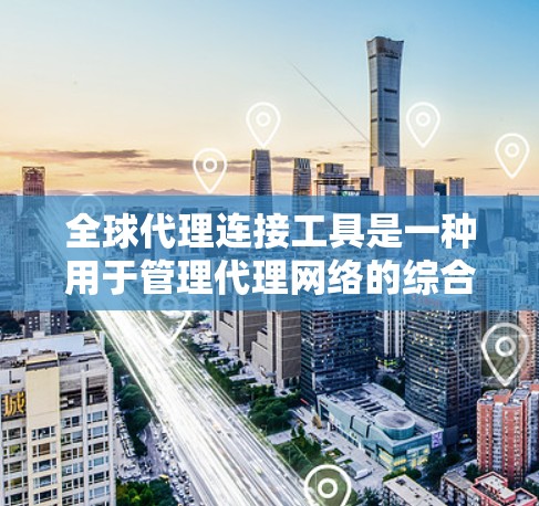 全球代理连接工具是一种用于管理代理网络的综合管理平台,帮助代理商构建并优化代理网络,覆盖多个市场和地区的需要。以下是该工具的主要功能和应用场景 全球代理连接工具是一种用于管理代理网络的综合管理平台,帮助代理商构建并优化代理网络,覆盖多个市场和地区的需要。以下是该工具的主要功能和应用场景