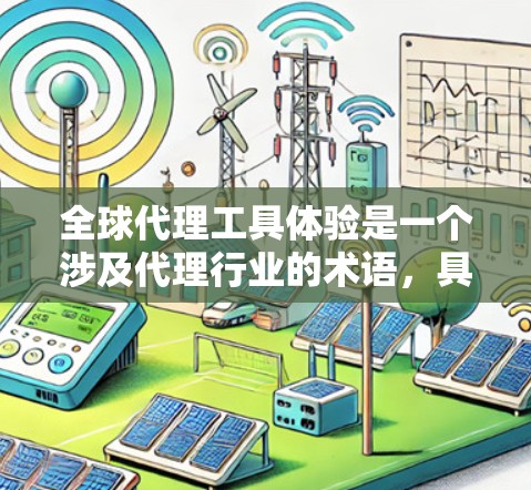 全球代理工具体验是一个涉及代理行业的术语，具体含义可能因地区或行业而异。以下是一些可能相关的信息