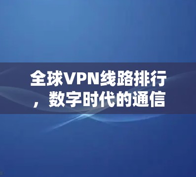 全球VPN线路排行，数字时代的通信之路