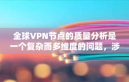 全球VPN节点的质量分析是一个复杂而多维度的问题,涉及技术、安全、用户体验等多个方面。以下是一些关键点和分析 全球VPN节点的质量分析是一个复杂而多维度的问题,涉及技术、安全、用户体验等多个方面。以下是一些关键点和分析
