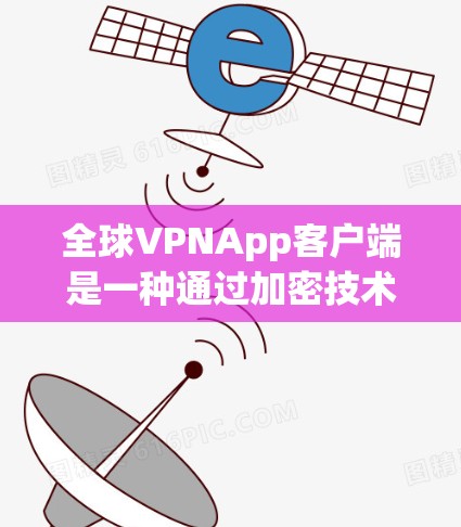 全球VPNApp客户端是一种通过加密技术在远距离之间传输视频内容的网络服务,满足用户希望保持视频质量且不需要物理连接的需求。以下是详细的总结 全球VPNApp客户端是一种通过加密技术在远距离之间传输视频内容的网络服务,满足用户希望保持视频质量且不需要物理连接的需求。以下是详细的总结