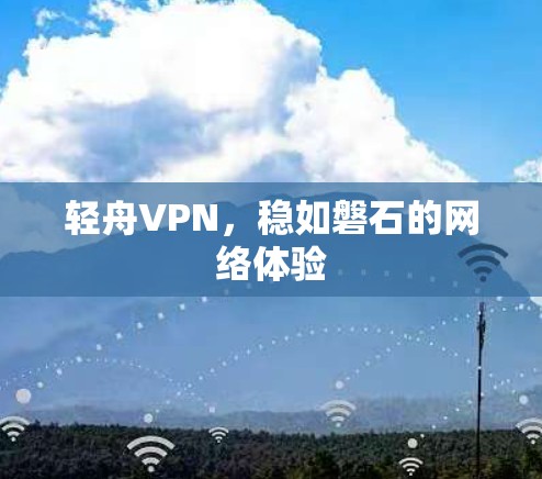 轻舟VPN,稳如磐石的网络体验 轻舟VPN,稳如磐石的网络体验