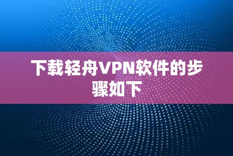 下载轻舟VPN软件的步骤如下 下载轻舟VPN软件的步骤如下