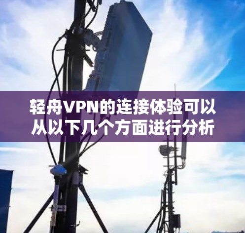 轻舟VPN的连接体验可以从以下几个方面进行分析和评价 轻舟VPN的连接体验可以从以下几个方面进行分析和评价