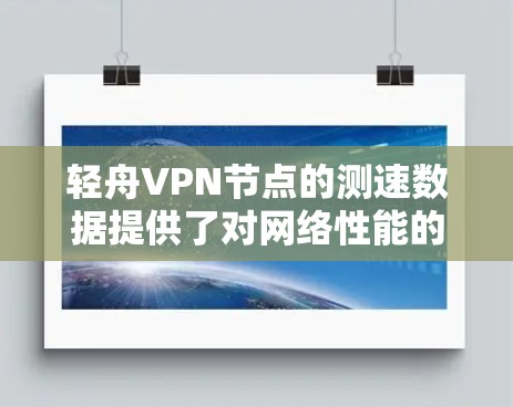 轻舟VPN节点的测速数据提供了对网络性能的详细评估，帮助用户了解其在不同节点上的流量、延迟和连接情况。以下是对轻舟VPN节点测速数据的分析和总结