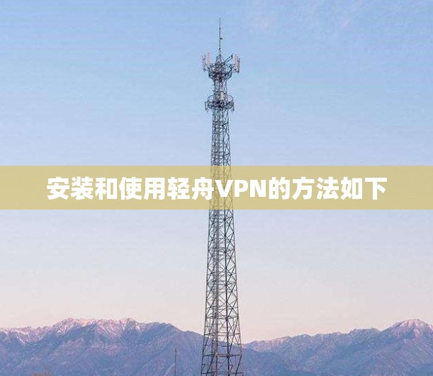 安装和使用轻舟VPN的方法如下 安装和使用轻舟VPN的方法如下