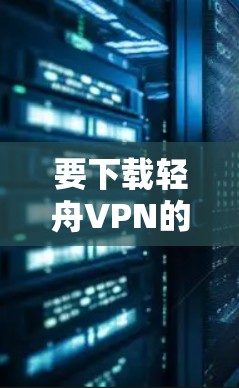 要下载轻舟VPN的Windows版，您可以按照以下步骤操作