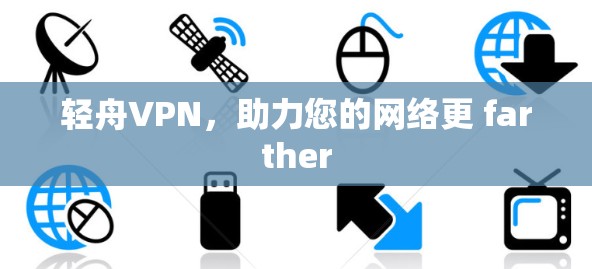 轻舟VPN,助力您的网络更 farther 轻舟VPN,助力您的网络更 farther