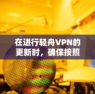 在进行轻舟VPN的更新时，确保按照以下步骤操作以获得最佳体验