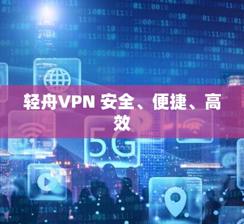 轻舟VPN 安全、便捷、高效