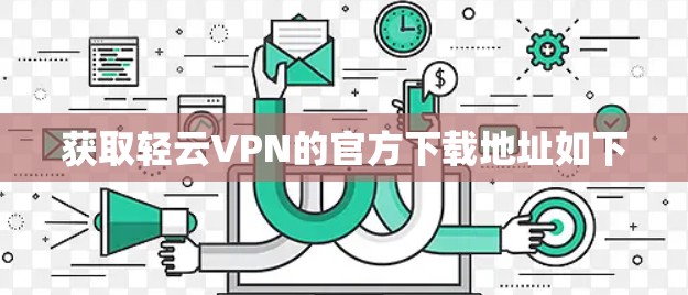 获取轻云VPN的官方下载地址如下