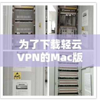 为了下载轻云VPN的Mac版,以下是一些步骤和建议 为了下载轻云VPN的Mac版,以下是一些步骤和建议
