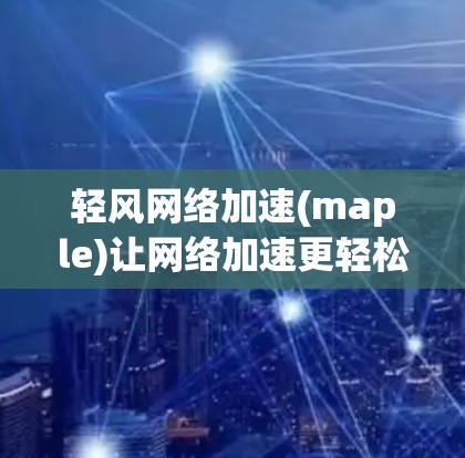 轻风网络加速(maple)让网络加速更轻松 轻风网络加速(maple)让网络加速更轻松