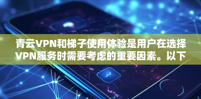 青云VPN和梯子使用体验是用户在选择VPN服务时需要考虑的重要因素。以下是关于青云VPN和梯子使用体验的详细分析 青云VPN和梯子使用体验是用户在选择VPN服务时需要考虑的重要因素。以下是关于青云VPN和梯子使用体验的详细分析