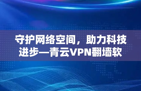 守护网络空间,助力科技进步—青云VPN翻墙软件|VPN梯子工具 守护网络空间,助力科技进步—青云VPN翻墙软件|VPN梯子工具