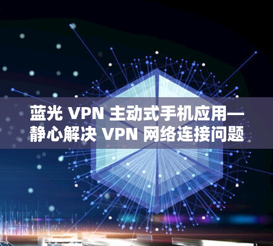 蓝光 VPN 主动式手机应用—静心解决 VPN 网络连接问题 蓝光 VPN 主动式手机应用—静心解决 VPN 网络连接问题