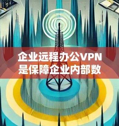 企业远程办公VPN是保障企业内部数据安全的重要工具,以下是其主要功能、优势以及需要注意的问题的详细分析 企业远程办公VPN是保障企业内部数据安全的重要工具,以下是其主要功能、优势以及需要注意的问题的详细分析