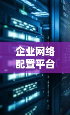 企业网络配置平台是企业内部网络基础设施管理的综合工具，旨在为管理层和开发人员提供统一的管理界面，支持多种网络架构和功能，包括服务器配置、网络管理、监控和安全等。以下是平台的关键点