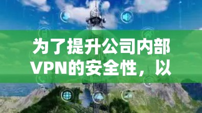 为了提升公司内部VPN的安全性,以下是一些推荐的VPN安全方案,涵盖软件、服务、服务器、端到端加密、设备、工具以及虚拟环境等多方面,帮助您选择最适合的解决方案 为了提升公司内部VPN的安全性,以下是一些推荐的VPN安全方案,涵盖软件、服务、服务器、端到端加密、设备、工具以及虚拟环境等多方面,帮助您选择最适合的解决方案