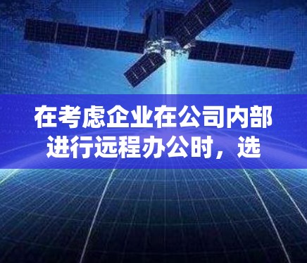 在考虑企业在公司内部进行远程办公时,选择和配置企业VPN软件是一个重要的决策步骤。以下是一个系统化的指南,帮助您更好地理解和实施这一过程 在考虑企业在公司内部进行远程办公时,选择和配置企业VPN软件是一个重要的决策步骤。以下是一个系统化的指南,帮助您更好地理解和实施这一过程