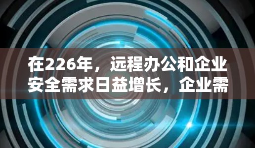 在226年,远程办公和企业安全需求日益增长,企业需要选择可靠、安全且兼容性强的VPN软件和远程办公连接工具。以下是一些推荐的选项,涵盖多种需求,包括远程会议、文件传输、数据加密和团队协作 在226年,远程办公和企业安全需求日益增长,企业需要选择可靠、安全且兼容性强的VPN软件和远程办公连接工具。以下是一些推荐的选项,涵盖多种需求,包括远程会议、文件传输、数据加密和团队协作