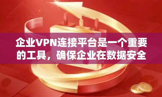 企业VPN连接平台是一个重要的工具,确保企业在数据安全和网络保护方面不受外部威胁影响。以下是对这些平台的系统性总结 企业VPN连接平台是一个重要的工具,确保企业在数据安全和网络保护方面不受外部威胁影响。以下是对这些平台的系统性总结