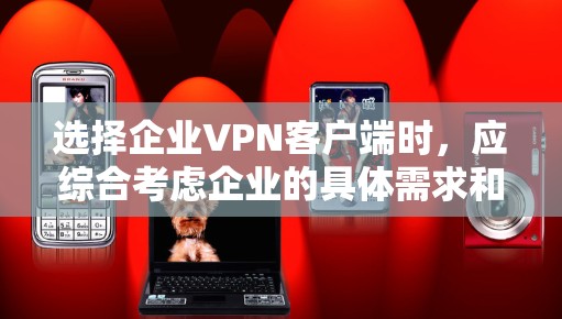 选择企业VPN客户端时,应综合考虑企业的具体需求和实际使用场景。以下是一些综合考虑的因素和推荐 选择企业VPN客户端时,应综合考虑企业的具体需求和实际使用场景。以下是一些综合考虑的因素和推荐