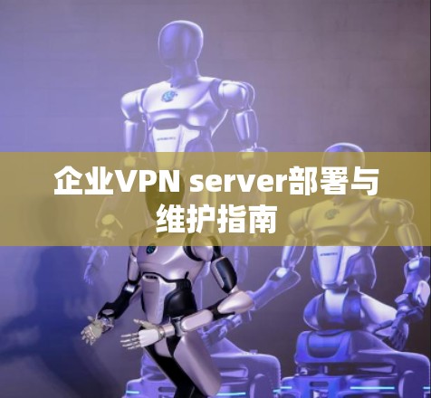 企业VPN server部署与维护指南 企业VPN server部署与维护指南