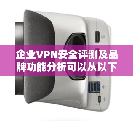 企业VPN安全评测及品牌功能分析可以从以下几个方面进行综合评价,以帮助企业在选择VPN服务时做出明智的决策 企业VPN安全评测及品牌功能分析可以从以下几个方面进行综合评价,以帮助企业在选择VPN服务时做出明智的决策
