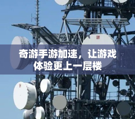 奇游手游加速,让游戏体验更上一层楼 奇游手游加速,让游戏体验更上一层楼