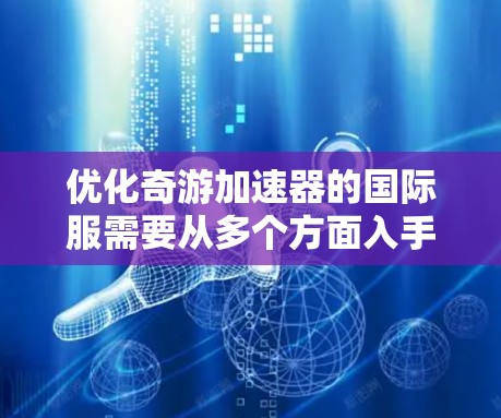 优化奇游加速器的国际服需要从多个方面入手,以提升加载速度、响应速度和整体性能。以下是具体的优化步骤和方法 优化奇游加速器的国际服需要从多个方面入手,以提升加载速度、响应速度和整体性能。以下是具体的优化步骤和方法