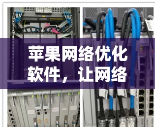 苹果网络优化软件,让网络更流畅,提升用户体验 苹果网络优化软件,让网络更流畅,提升用户体验