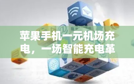 苹果手机一元机场充电，一场智能充电革命的开始