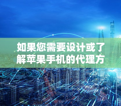 如果您需要设计或了解苹果手机的代理方案,以下是一个全面的代理服务方案框架,涵盖从代理申请到售后支持的各个方面。具体内容可根据您的需求进行调整和补充 如果您需要设计或了解苹果手机的代理方案,以下是一个全面的代理服务方案框架,涵盖从代理申请到售后支持的各个方面。具体内容可根据您的需求进行调整和补充