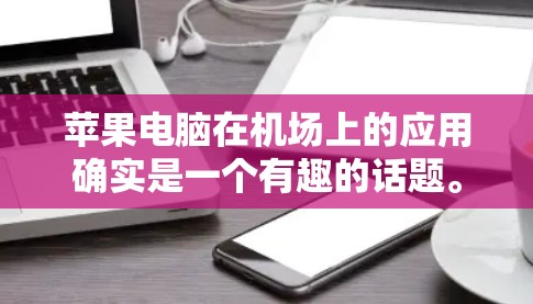 苹果电脑在机场上的应用确实是一个有趣的话题。以下是关于在机场上购买苹果电脑的一些信息和建议 苹果电脑在机场上的应用确实是一个有趣的话题。以下是关于在机场上购买苹果电脑的一些信息和建议