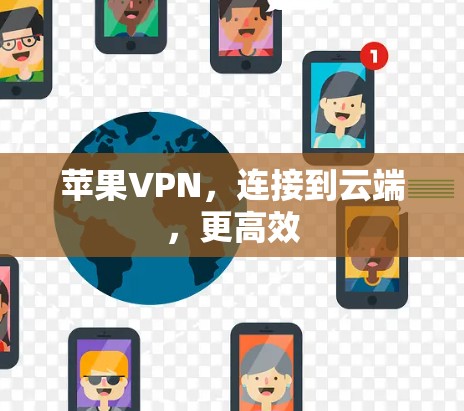 苹果VPN,连接到云端,更高效 苹果VPN,连接到云端,更高效