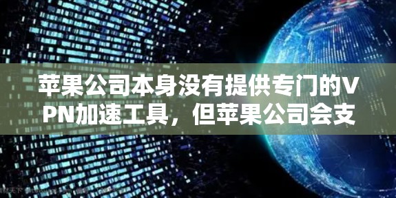 苹果公司本身没有提供专门的VPN加速工具,但苹果公司会支持一些使用苹果设备的用户。如果你需要使用苹果设备连接到外部VPN服务,苹果公司可能会推荐一些加速工具,这些工具通常需要你手动连接 苹果公司本身没有提供专门的VPN加速工具,但苹果公司会支持一些使用苹果设备的用户。如果你需要使用苹果设备连接到外部VPN服务,苹果公司可能会推荐一些加速工具,这些工具通常需要你手动连接
