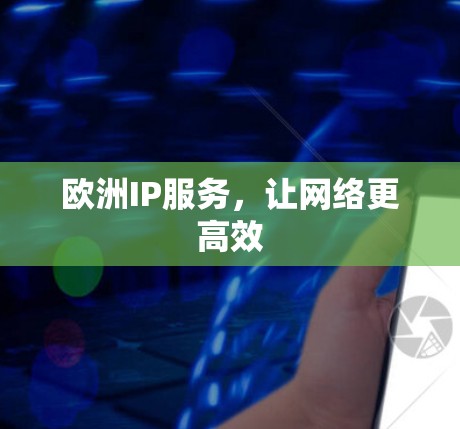 欧洲IP服务,让网络更高效 欧洲IP服务,让网络更高效