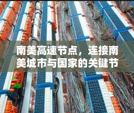 南美高速节点,连接南美城市与国家的关键节点 南美高速节点,连接南美城市与国家的关键节点