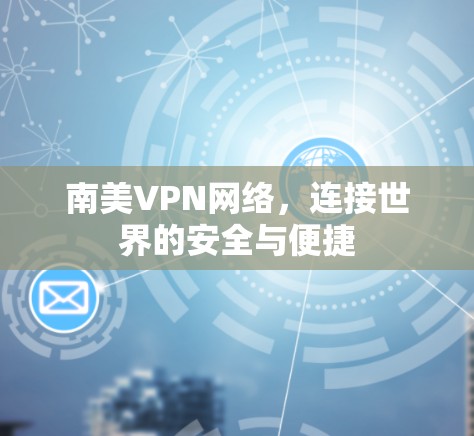 南美VPN网络,连接世界的安全与便捷 南美VPN网络,连接世界的安全与便捷