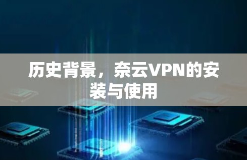 历史背景,奈云VPN的安装与使用 历史背景,奈云VPN的安装与使用